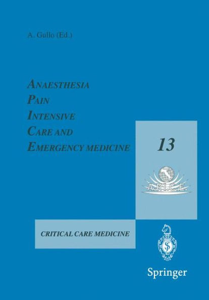 Anaesthesia, Pain, Intensive Care and Emergency Medicine - A.P.I.C.E.: Proceedings of the 13th Postgraduate Course in Critical Care Medicine Trieste, Italy - November 18-21, 1998 / Edition 1