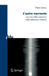 Title: L'astro narrante: La Luna nella scienza e nella letteratura italiana / Edition 1, Author: Pietro Greco