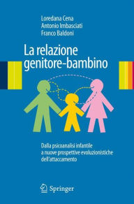 Title: La relazione genitore-bambino: Dalla psicoanalisi infantile a nuove prospettive evoluzionistiche dell'attaccamento, Author: Loredana Cena