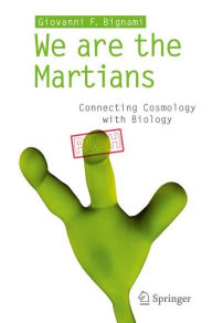Title: We are the Martians: Connecting Cosmology with Biology / Edition 1, Author: Giovanni F Bignami