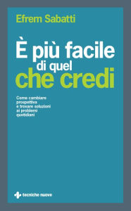 Title: È più facile di quel che credi: Come cambiare prospettiva e trovare soluzioni ai problemi quotidiani, Author: Efrem Sabatti