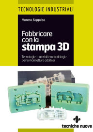 Title: Fabbricare con la stampa 3D: Stampa 3D, Stampanti 3D, Prototipazione rapida, Additive Manufacturing, Author: Moreno Soppelsa