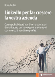 Title: Linkedin per far crescere la vostra azienda: Come pubblicitari, venditori e operatori di marketing possono generare contatti commerciali, vendite e profitti, Author: Brian Carter