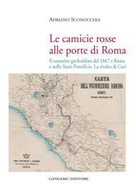 Title: Le camicie rosse alle porte di Roma: Il tentativo garibaldino del 1867 a Roma e nello Stato Pontificio. La rivolta di Cori, Author: Adriano Sconocchia