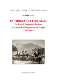 Title: Un programma coloniale: La Società Geografica Italiana e le origini dell'espansione in Etiopia, Author: Daniele Natili