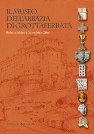 Title: Il Museo dell'Abbazia di Grottaferrata, Author: Giuseppina Ghini