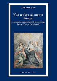 Title: Vita reclusa sul monte Soratte: Le monache agostiniane di Santa Croce in Sant'Oreste (1573-1904), Author: Sergio Pagano