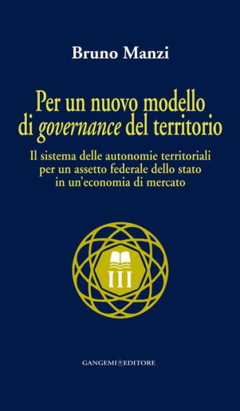 Per un nuovo modello di governance del territorio: Il sistema delle autonomie territoriali per un assetto federale dello stato in un'economia di mercato