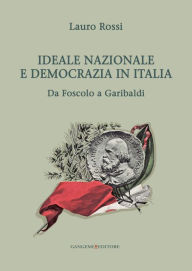 Title: Ideale nazionale e democrazia in Italia: Da Foscolo a Garibaldi, Author: Lauro Rossi