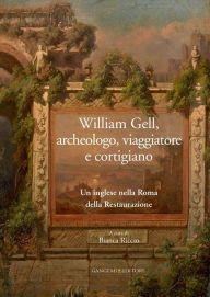 Title: William Gell, archeologo, viaggiatore e cortigiano: Un inglese nella Roma della Restaurazione, Author: Aa.Vv.