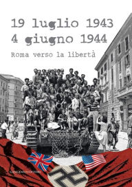 Title: 19 luglio 1943 - 4 giugno 1944: Roma verso la libertà, Author: Aa.Vv.