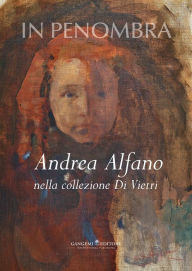 Title: In penombra: Andrea Alfano nella collezione Di Vietri, Author: Aa.Vv.