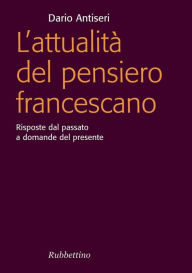 Title: L'attualità del pensiero francescano: Risposte dal passato a domande del presente, Author: Dario Antiseri