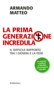 Title: La prima generazione incredula: Il difficile rapporto tra i giovani e la fede, Author: Armando Matteo