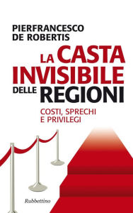 Title: La casta invisibile delle regioni: Costi, sprechi e privilegi, Author: Pierfrancesco De Robertis