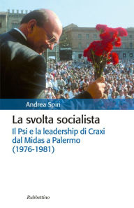 Title: La svolta socialista: Il Psi e la leadership di Craxi dal Midas a Palermo (1976-1981), Author: Andrea Spiri