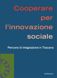 Title: Cooperare per l'innovazione sociale: Percorsi di integrazione in Toscana, Author: AA.VV.