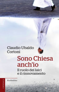 Title: Sono Chiesa anch'io: Il ruolo dei laici e il rinnovamento, Author: Claudio Ubaldo Cortoni