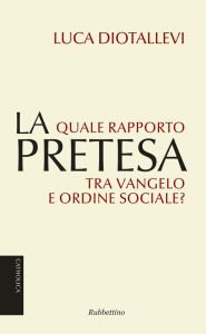 Title: La pretesa: Quale rapporto tra vangelo e ordine sociale?, Author: Luca Diotallevi