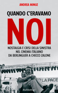 Title: Quando c'eravamo noi: Nostalgia e crisi della Sinistra nel cinema italiano. Da Berlinguer a Checco Zalone, Author: Andrea Minuz