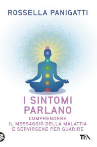 Title: I sintomi parlano: Comprendere il messaggio della malattia e servirsene per guarire, Author: Rossella Panigatti