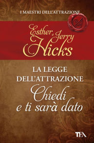 Title: La legge dell'attrazione - Chiedi e ti sarà dato: LA LEGGE DELL'ATTRAZIONE, Author: Esther e Jerry Hicks