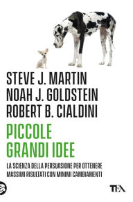 Title: Piccole grandi idee: La scienza della persuasione per ottenere massimi risultati con minimi cambiamenti, Author: Robert Cialdini