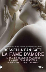 Title: La fame d'amore: Il grande equivoco tra sesso e amore: comprenderlo e risolverlo con l'energia, Author: Rossella Panigatti