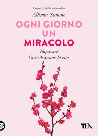 Title: Ogni giorno un miracolo: Imparare l'arte di amare la vita, Author: Alberto Simone