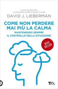 Title: Come non perdere mai più la calma: Mantenendo sempre il controllo della situazione, Author: David J. Lieberman