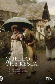 Title: Quello che resta: Un romanzo di Fitzwilliam Darcy, gentiluomo, Author: Pamela Aidan