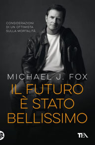 Title: Il futuro è stato bellissimo: Considerazioni di un ottimista sulla mortalità, Author: Michael J. Fox