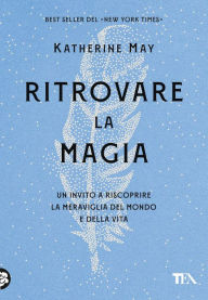 Title: Ritrovare la magia: Un invito a riscoprire la meraviglia del mondo e della vita, Author: Katherine May