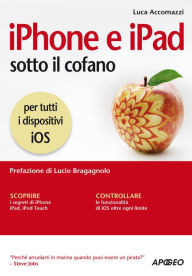 Title: iPhone e iPad sotto il cofano: per tutti i dispositivi iOS, Author: Luca Accomazzi