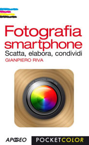 Title: Fotografia smartphone: Scatta, elabora, condividi, Author: Gianpiero Riva