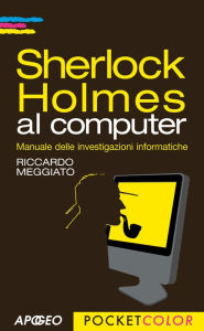 Title: Sherlock Holmes al computer: Manuale delle investigazioni informatiche, Author: Riccardo Meggiato