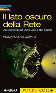 Title: Il lato oscuro della Rete: Alla scoperta del Deep Web e del Bitcoin, Author: Riccardo Meggiato