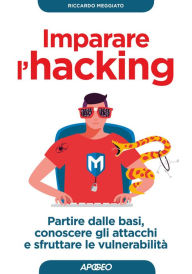 Title: Imparare l'hacking: partire dalle basi, conoscere gli attacchi e sfruttare le vulnerabilità, Author: Riccardo Meggiato