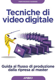 Title: Tecniche di video digitale: Guida al flusso di produzione dalla ripresa al master, Author: Piervincenzo Nardese