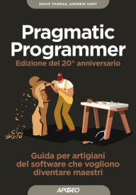 Title: Pragmatic Programmer - Edizione del 20° anniversario: Guida per artigiani del software che vogliono diventare maestri, Author: David Thomas