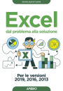 Excel dal problema alla soluzione: Per le versioni 2019, 2016, 2013