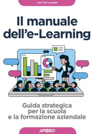 Title: Il manuale dell'e-Learning: Guida strategica per la scuola e la formazione aziendale, Author: Matteo Uggeri