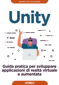 Title: Unity: Guida pratica per sviluppare applicazioni di realtà virtuale e aumentata, Author: Giambattista De Giorgis
