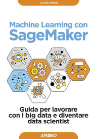 Title: Machine Learning con SageMaker: Guida per lavorare con i big data e diventare data scientist, Author: Julien Simon