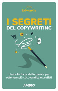 Title: I segreti del copywriting: Usare la forza delle parole per ottenere più clic, vendite e profitti, Author: Jim Edwards