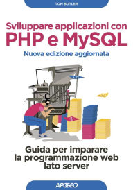 Title: Sviluppare applicazioni con PHP e MySQL - Nuova edizione aggiornata: Guida per imparare la programmazione web lato server, Author: Tom Butler