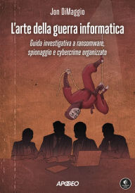 Title: L'arte della guerra informatica: Guida investigativa a ransomware, spionaggio e cybercrime organizzato, Author: Jon DiMaggio
