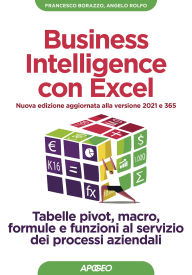 Title: Business Intelligence con Excel - Nuova edizione aggiornata alla versione 2021 e 365: Tabelle pivot, macro, formule e funzioni al servizio dei processi aziendali, Author: Angelo Rolfo