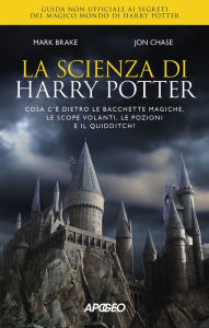 Title: La scienza di Harry Potter: Cosa c'è dietro le bacchette magiche, le scope volanti, le pozioni e il quidditch?, Author: Jon Chase