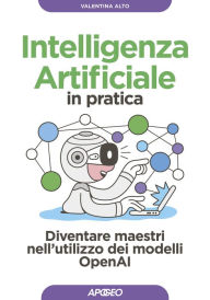 Title: Intelligenza Artificiale in pratica: Diventare maestri nell'utilizzo dei modelli OpenAI, Author: Valentina Alto